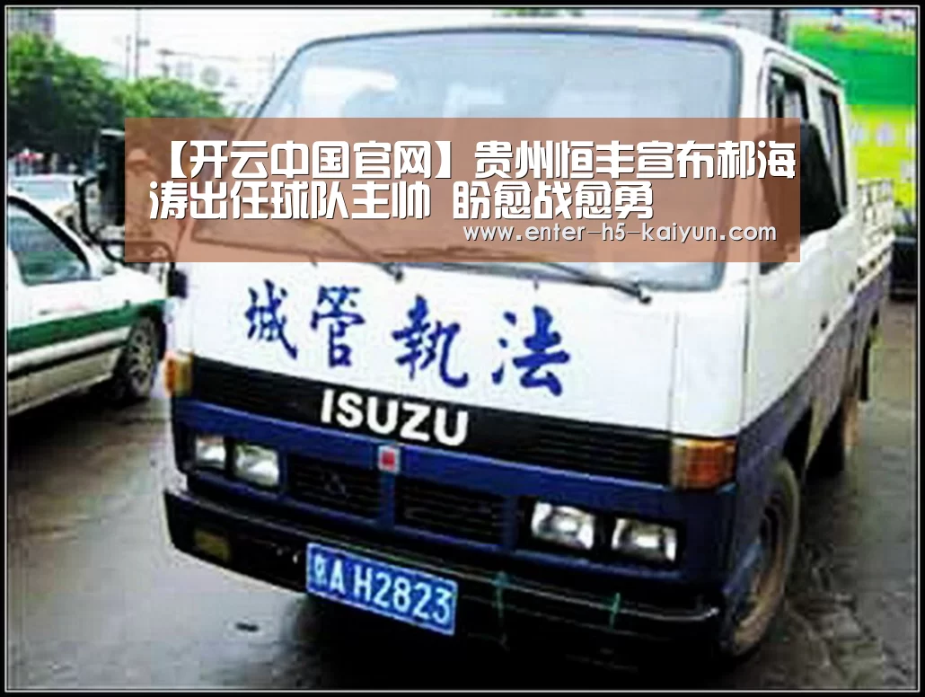 【开云中国官网】贵州恒丰宣布郝海涛出任球队主帅 盼愈战愈勇(图2) 开云中国官网