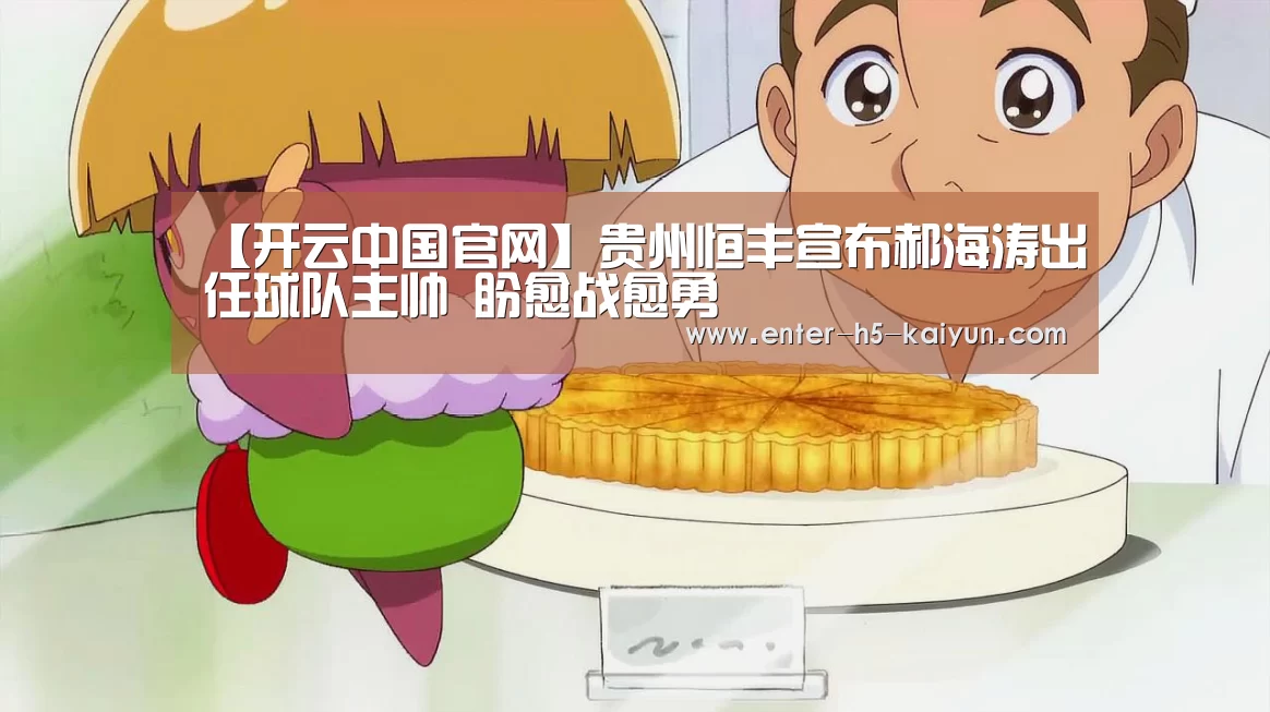 【开云中国官网】贵州恒丰宣布郝海涛出任球队主帅 盼愈战愈勇(图1) 开云官网