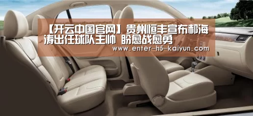 【开云中国官网】贵州恒丰宣布郝海涛出任球队主帅 盼愈战愈勇(图3) 开云官网