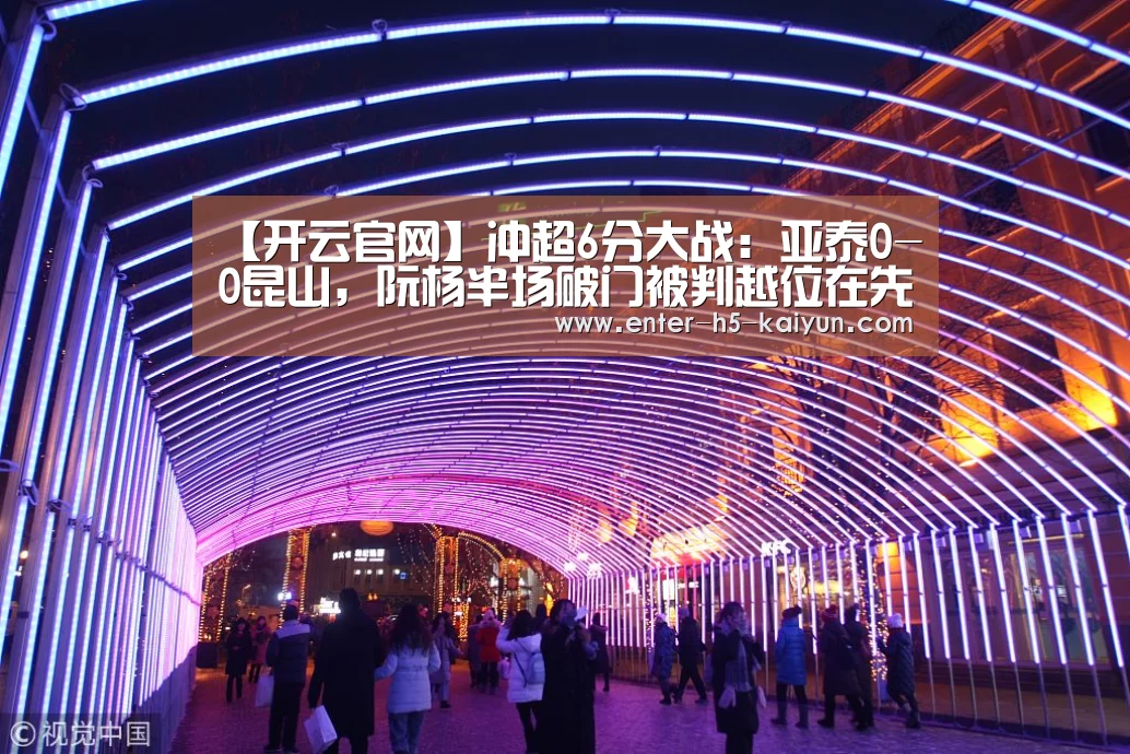 【开云官网】冲超6分大战:亚泰0-0昆山,阮杨半场破门被判越位在先(图1) 开云官网