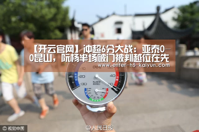 【开云官网】冲超6分大战:亚泰0-0昆山,阮杨半场破门被判越位在先(图2) 开云官方平台