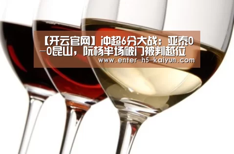 【开云官网】冲超6分大战:亚泰0-0昆山,阮杨半场破门被判越位在先(图3) 开云中国官网