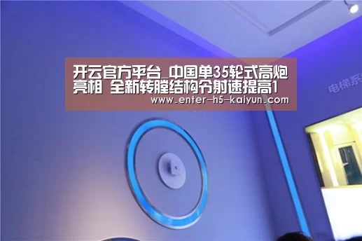 开云官方平台_中国单35轮式高炮亮相 全新转膛结构令射速提高1倍(图1) 开云官网